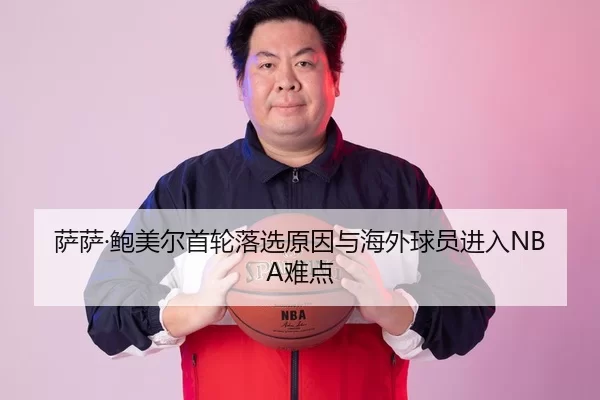 萨萨·鲍美尔首轮落选原因与海外球员进入NBA难点